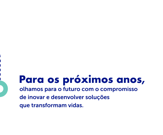 Para os próximos anos, olhamos para o futuro com o compromisso de inovar e desenvolver soluções que transformam vidas.